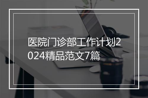 医院门诊部工作计划2024精品范文7篇