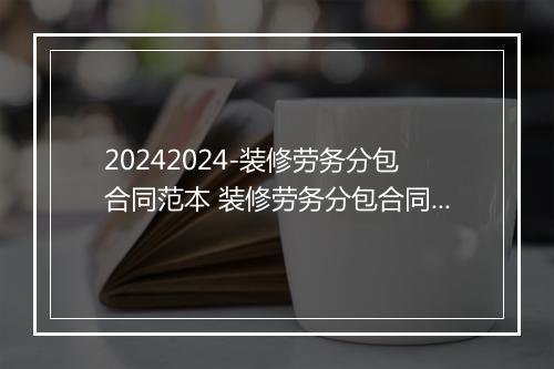 20242024-装修劳务分包合同范本 装修劳务分包合同范本电子版