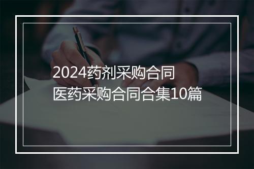 2024药剂采购合同 医药采购合同合集10篇