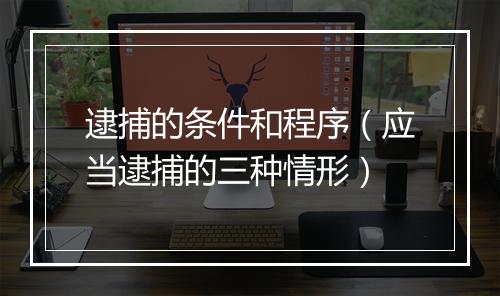 逮捕的条件和程序(应当逮捕的三种情形)