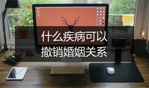 什么疾病可以撤销婚姻关系