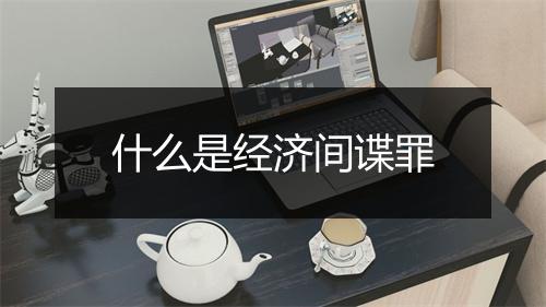 什么是经济间谍罪