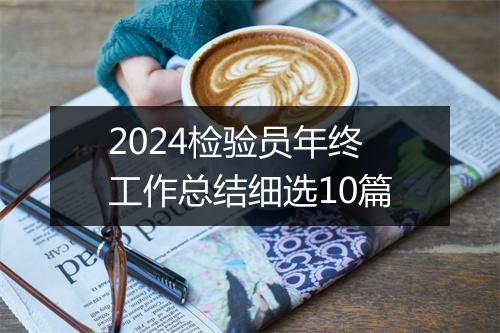 2024检验员年终工作总结细选10篇