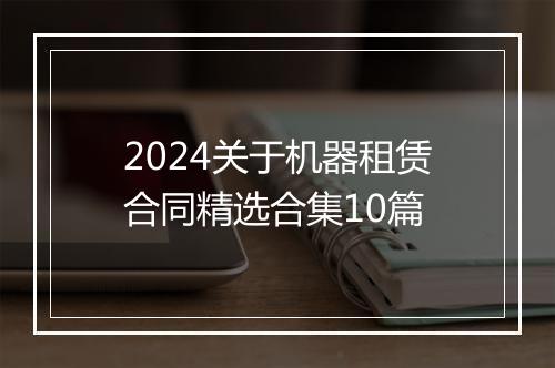 2024关于机器租赁合同精选合集10篇