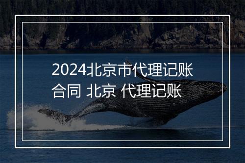 2024北京市代理记账合同 北京 代理记账