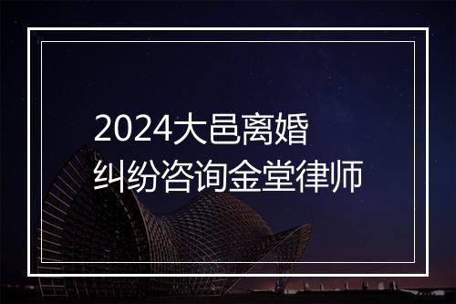 2024大邑离婚纠纷咨询金堂律师