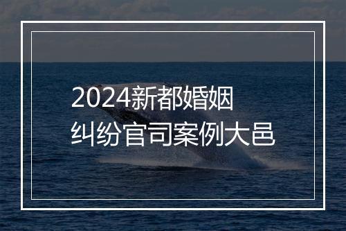 2024新都婚姻纠纷官司案例大邑