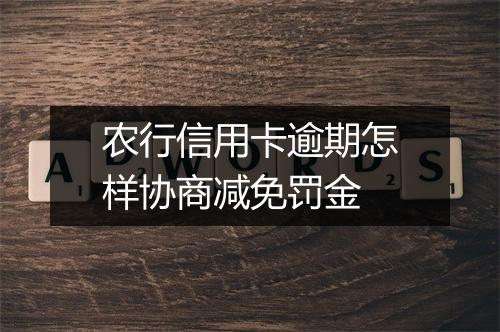 农行信用卡逾期怎样协商减免罚金