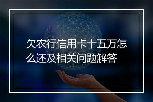 欠农行信用卡十五万怎么还及相关问题解答