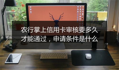 农行掌上信用卡审核要多久才能通过,申请条件是什么
