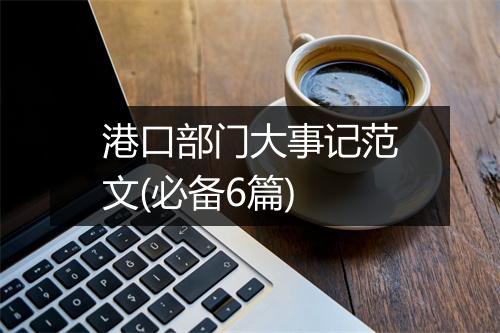 港口部门大事记范文(必备6篇)
