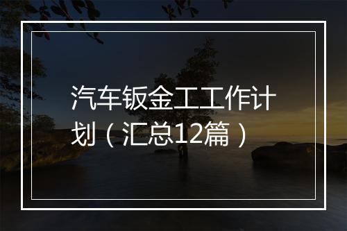 汽车钣金工工作计划(汇总12篇)