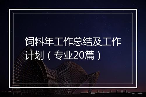 饲料年工作总结及工作计划(专业20篇)