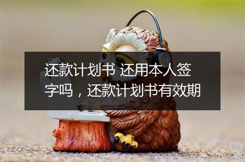 还款计划书 还用本人签字吗,还款计划书有效期