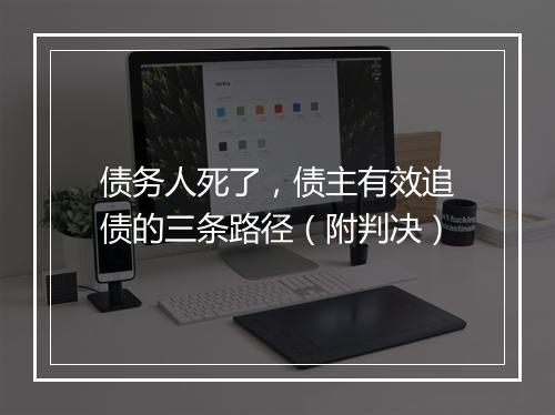 债务人死了,债主有效追债的三条路径(附判决)
