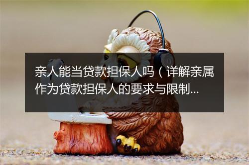 亲人能当贷款担保人吗(详解亲属作为贷款担保人的要求与限制)