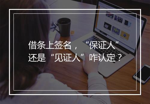 借条上签名,“保证人”还是“见证人”咋认定?