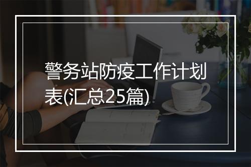 警务站防疫工作计划表(汇总25篇)