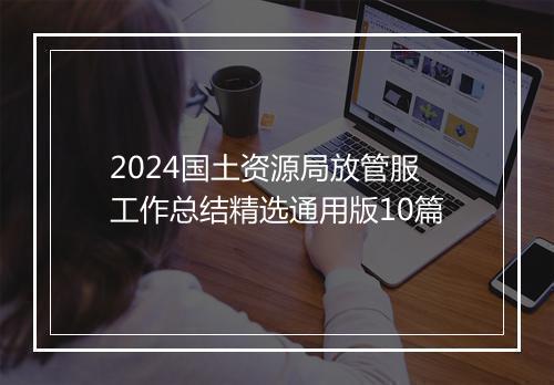2024国土资源局放管服工作总结精选通用版10篇