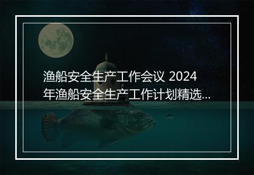 渔船安全生产工作会议 2024年渔船安全生产工作计划精选合集10篇