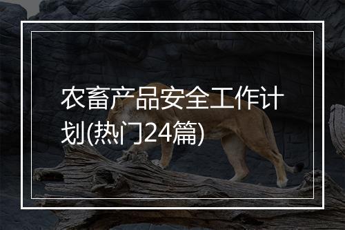 农畜产品安全工作计划(热门24篇)