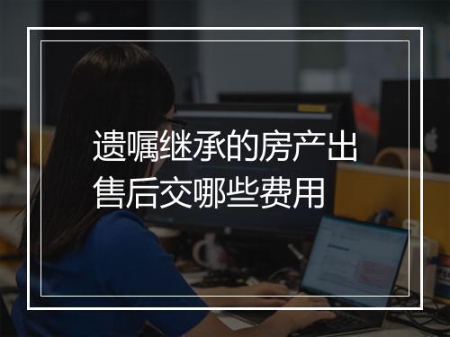 遗嘱继承的房产出售后交哪些费用