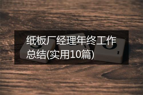 纸板厂经理年终工作总结(实用10篇)