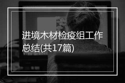 进境木材检疫组工作总结(共17篇)