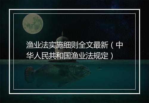 渔业法实施细则全文最新(中华人民共和国渔业法规定)