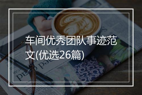 车间优秀团队事迹范文(优选26篇)