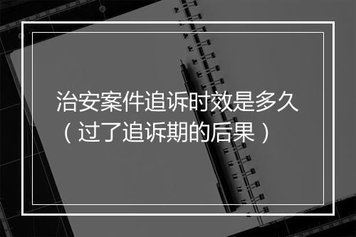 治安案件追诉时效是多久(过了追诉期的后果)