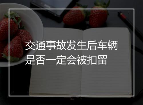 交通事故发生后车辆是否一定会被扣留