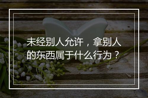 未经别人允许,拿别人的东西属于什么行为?