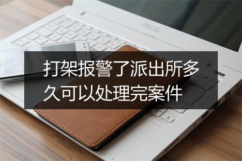 打架报警了派出所多久可以处理完案件