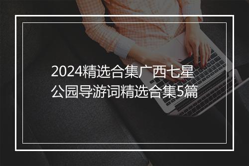 2024精选合集广西七星公园导游词精选合集5篇