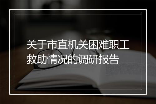 关于市直机关困难职工救助情况的调研报告