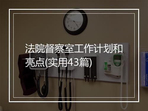 法院督察室工作计划和亮点(实用43篇)