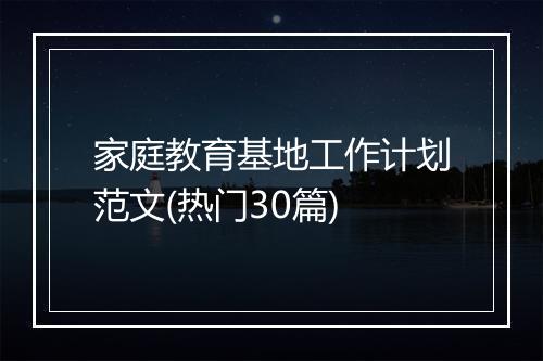 家庭教育基地工作计划范文(热门30篇)
