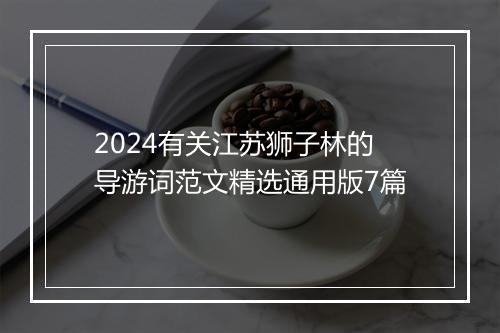2024有关江苏狮子林的导游词范文精选通用版7篇