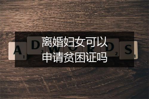 离婚妇女可以申请贫困证吗
