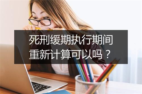 死刑缓期执行期间重新计算可以吗?