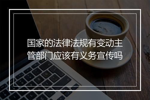 国家的法律法规有变动主管部门应该有义务宣传吗