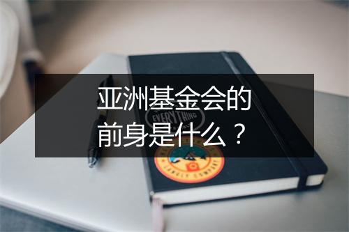 亚洲基金会的前身是什么?