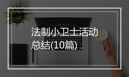 法制小卫士活动总结(10篇)