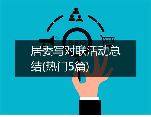 居委写对联活动总结(热门5篇)