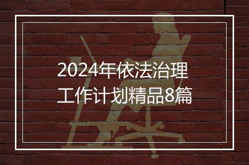 2024年依法治理工作计划精品8篇