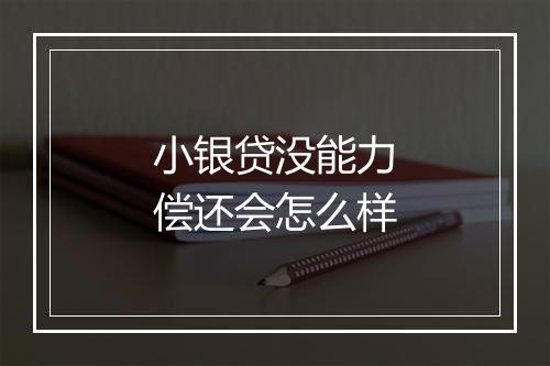 小银贷没能力偿还会怎么样