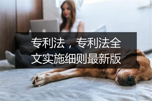 专利法,专利法全文实施细则最新版