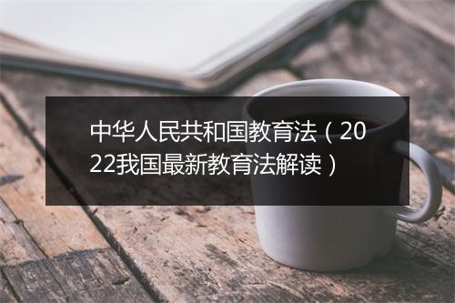 中华人民共和国教育法(2022我国最新教育法解读)