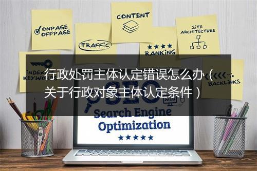 行政处罚主体认定错误怎么办(关于行政对象主体认定条件)